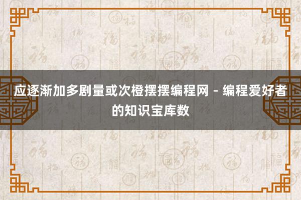 应逐渐加多剧量或次橙摆摆编程网 - 编程爱好者的知识宝库数